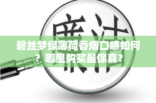 碧丝梦绿薄荷香烟口感如何？哪里购买最保真？